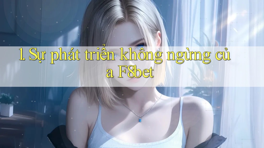 1. Sự phát triển không ngừng của F8bet 1. Sự phát triển không ngừng của F8bet