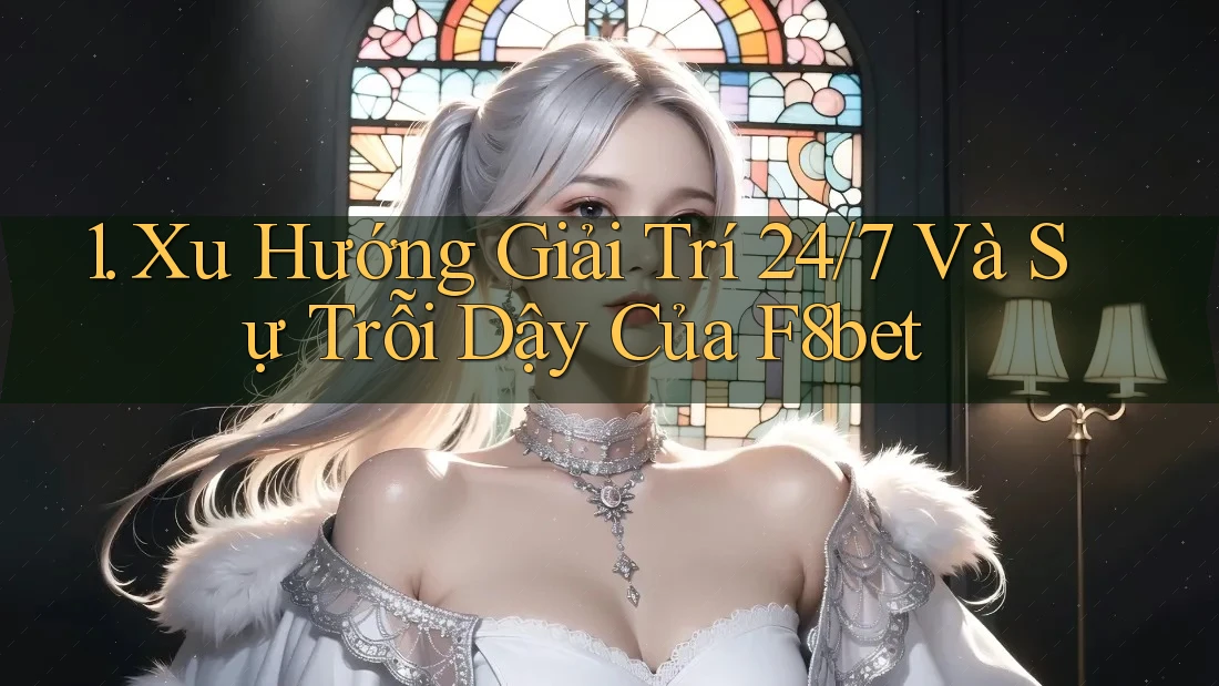 1. Xu Hướng Giải Trí 24/7 Và Sự Trỗi Dậy Của F8bet