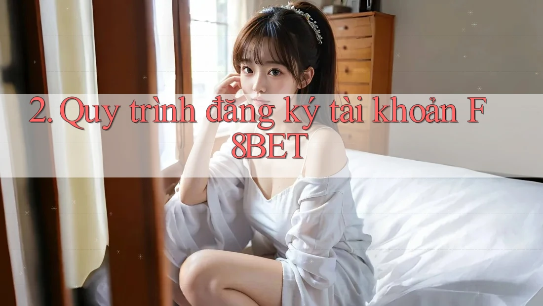 2. Quy trình đăng ký tài khoản F8BET 2. Quy trình đăng ký tài khoản F8BET