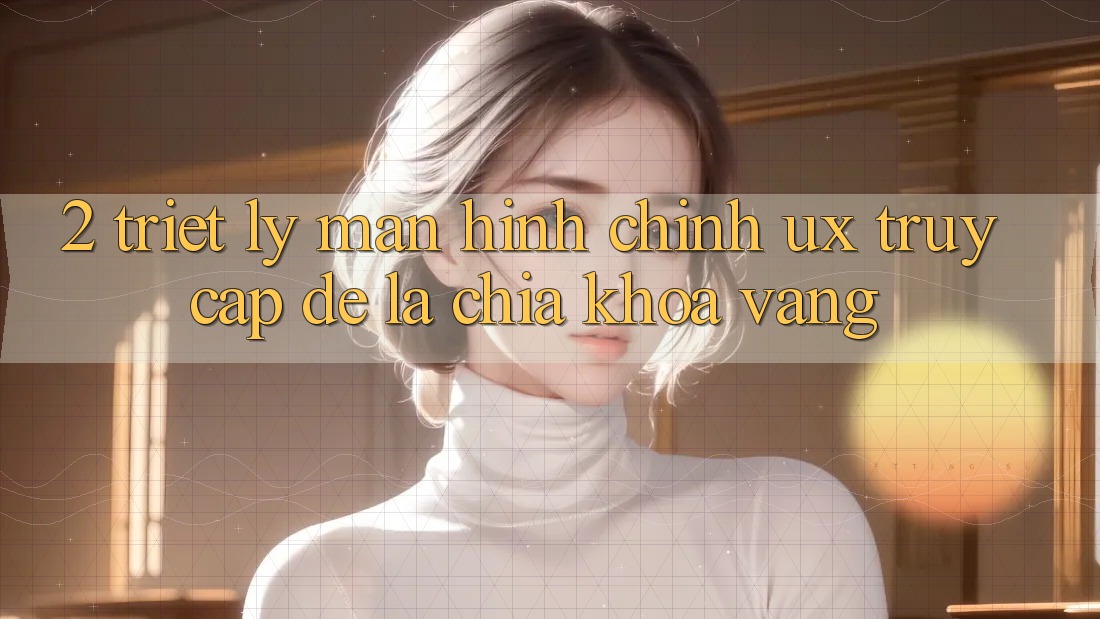 2. Triết Lý Màn hình chính UX: “Truy Cập Dễ” Là Chìa Khóa Vàng