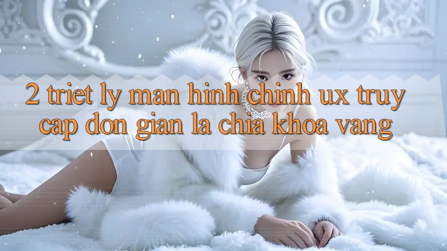 2. Triết Lý Màn hình chính UX: “Truy Cập Đơn Giản” Là Chìa Khóa Vàng