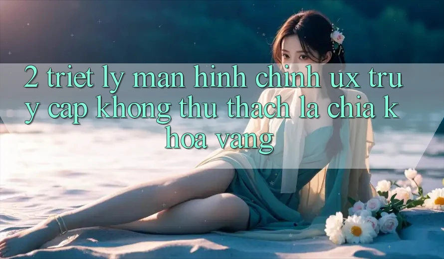 2. Triết Lý Màn hình chính UX: “Truy Cập Không thử thách” Là Chìa Khóa Vàng