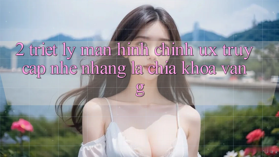 2. Triết Lý Màn hình chính UX: “Truy Cập Nhẹ nhàng” Là Chìa Khóa Vàng
