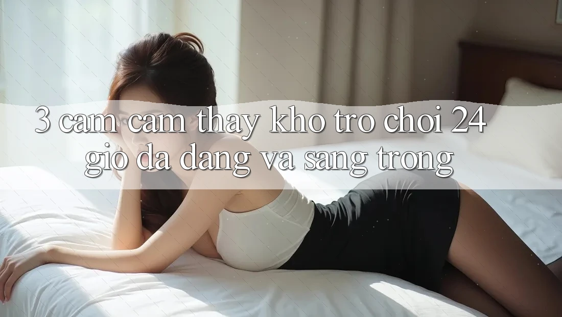 3. Cảm cảm thấy Kho Trò chơi 24 Giờ Đa Dạng Và Sang trọng