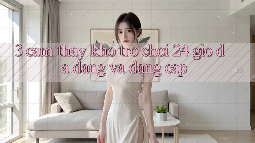 3. Cảm thấy Kho Trò chơi 24 Giờ Đa Dạng Và Đẳng Cấp