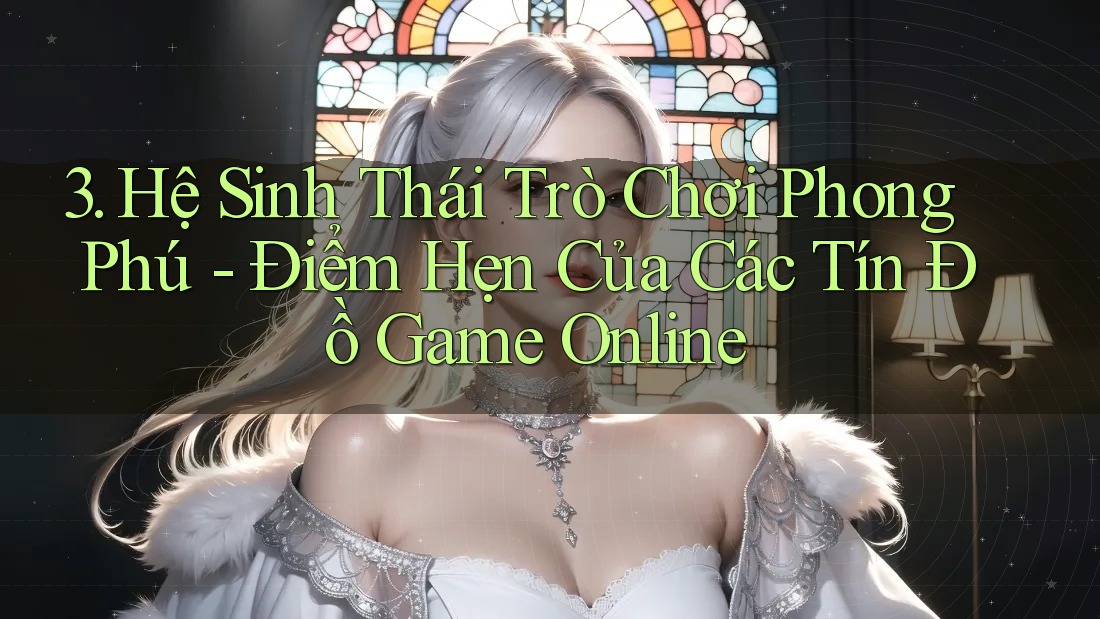 3. Hệ Sinh Thái Trò Chơi Phong Phú - Điểm Hẹn Của Các Tín Đồ Game Online