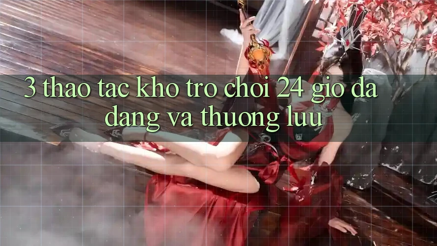 3. Thao tác Kho Trò chơi 24 Giờ Đa Dạng Và Thượng lưu 3. Thao tác Kho Trò chơi 24 Giờ Đa Dạng Và Thượng lưu