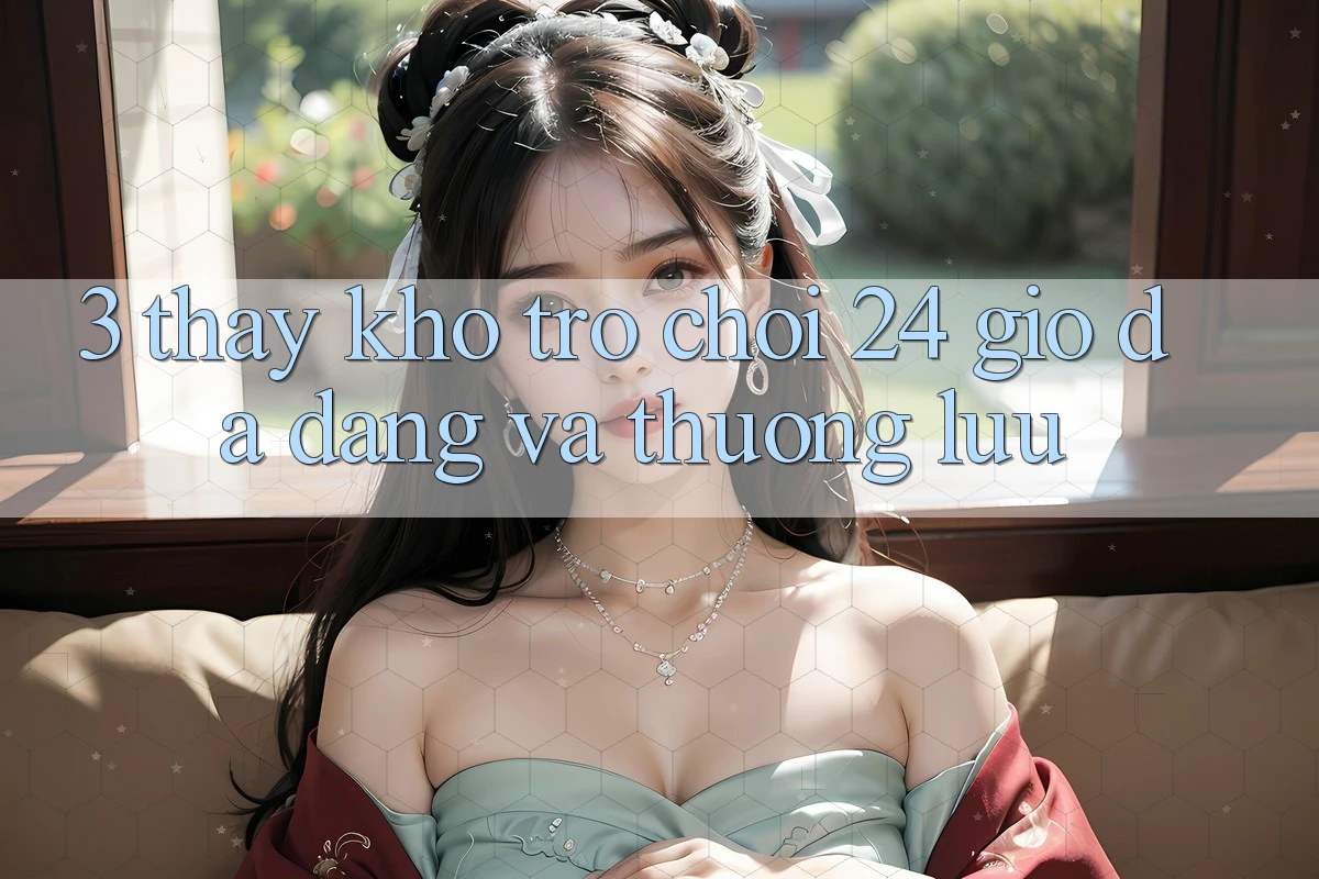 3. Thấy Kho Trò chơi 24 Giờ Đa Dạng Và Thượng lưu 3. Thấy Kho Trò chơi 24 Giờ Đa Dạng Và Thượng lưu