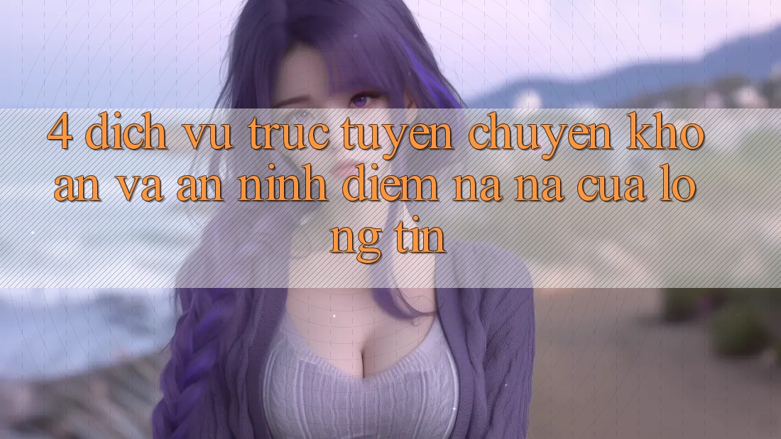 4. Dịch vụ trực tuyến Chuyển khoản Và An ninh: Điểm Na ná Của Lòng Tin
