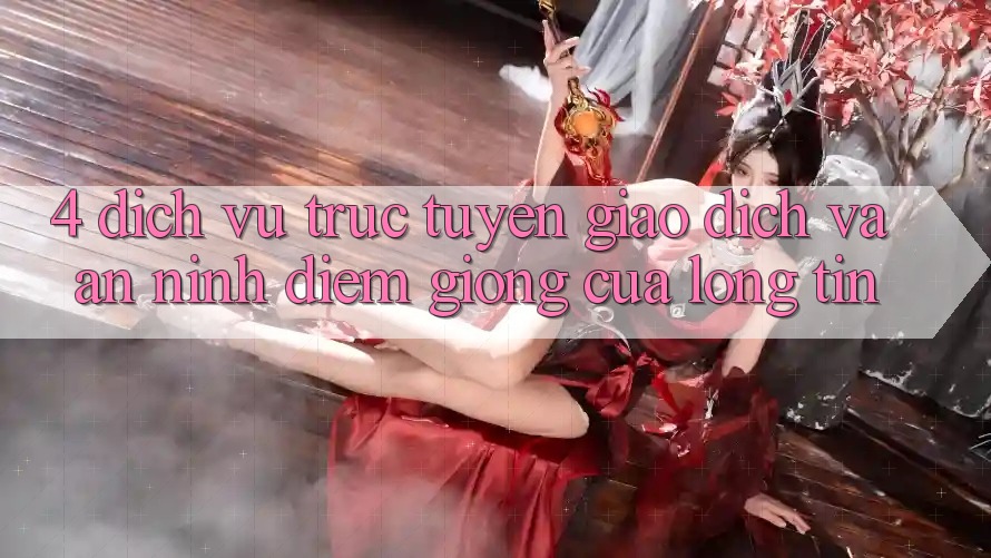 4. Dịch vụ trực tuyến Giao Dịch Và An ninh: Điểm Giống Của Lòng Tin