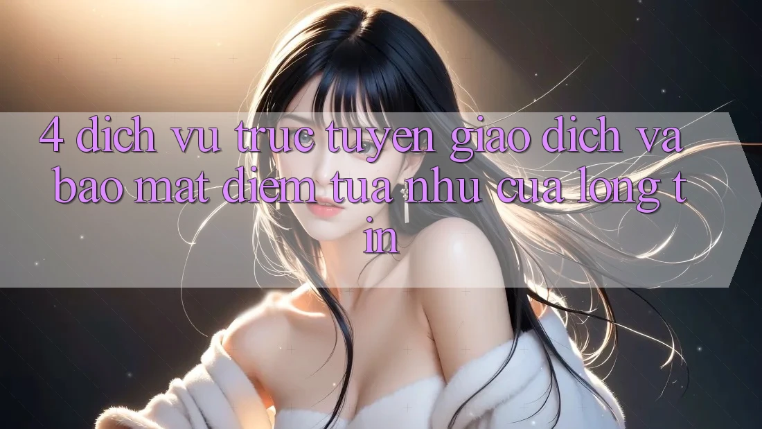 4. Dịch vụ trực tuyến Giao Dịch Và Bảo Mật: Điểm Tựa như Của Lòng Tin