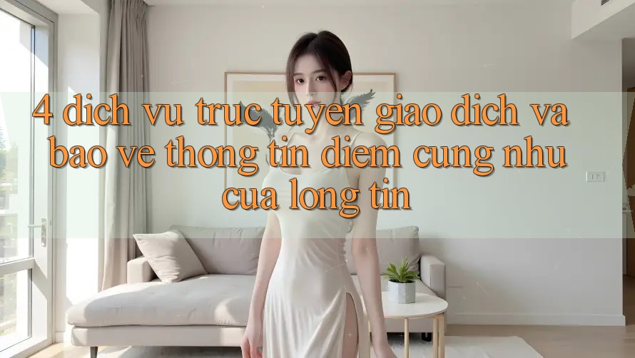 4. Dịch vụ trực tuyến Giao Dịch Và Bảo vệ thông tin: Điểm Cũng như Của Lòng Tin