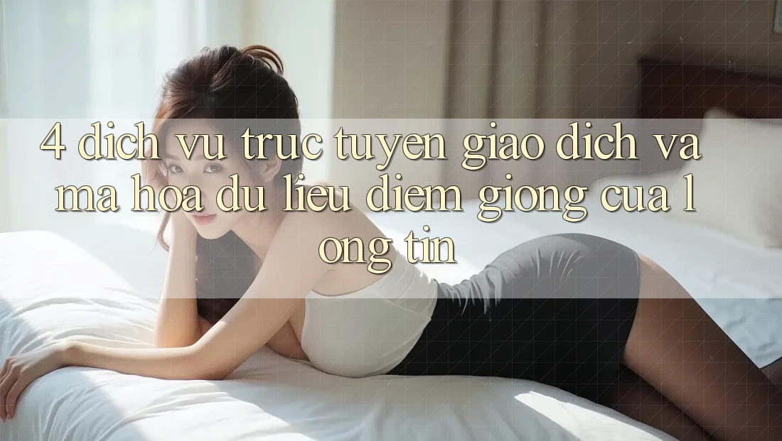 4. Dịch vụ trực tuyến Giao dịch Và Mã hóa dữ liệu: Điểm Giống Của Lòng Tin