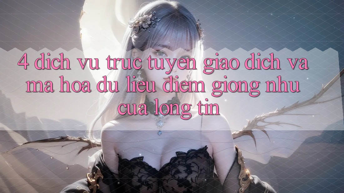 4. Dịch vụ trực tuyến Giao Dịch Và Mã hóa dữ liệu: Điểm Giống như Của Lòng Tin 4. Dịch vụ trực tuyến Giao Dịch Và Mã hóa dữ liệu: Điểm Giống như Của Lòng Tin