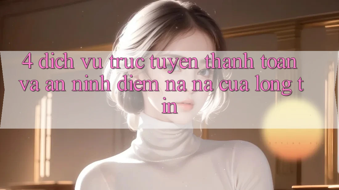 4. Dịch vụ trực tuyến Thanh toán Và An ninh: Điểm Na ná Của Lòng Tin