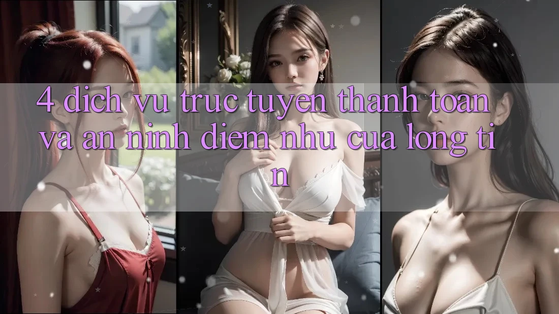 4. Dịch vụ trực tuyến Thanh toán Và An ninh: Điểm Như Của Lòng Tin