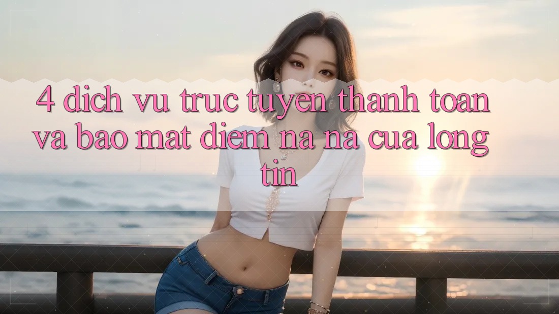 4. Dịch vụ trực tuyến Thanh toán Và Bảo Mật: Điểm Na ná Của Lòng Tin 4. Dịch vụ trực tuyến Thanh toán Và Bảo Mật: Điểm Na ná Của Lòng Tin