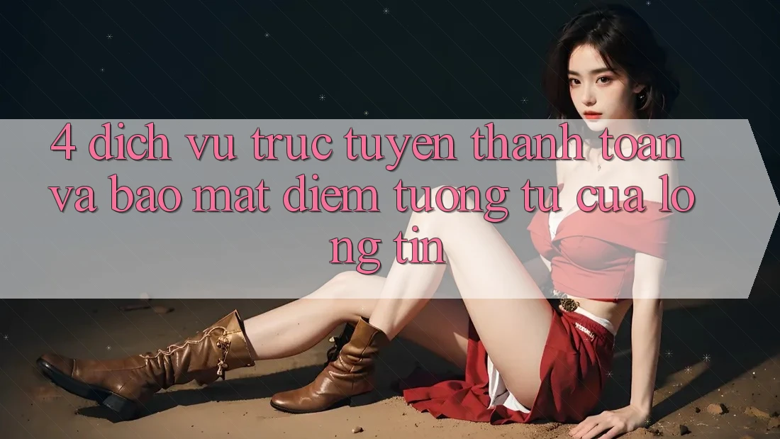 4. Dịch vụ trực tuyến Thanh toán Và Bảo Mật: Điểm Tương tự Của Lòng Tin