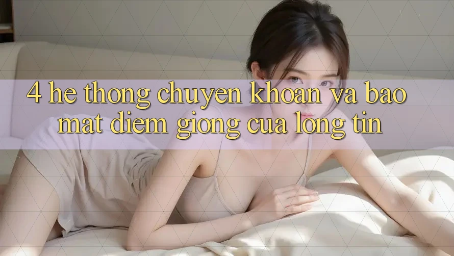 4. Hệ Thống Chuyển khoản Và Bảo Mật: Điểm Giống Của Lòng Tin