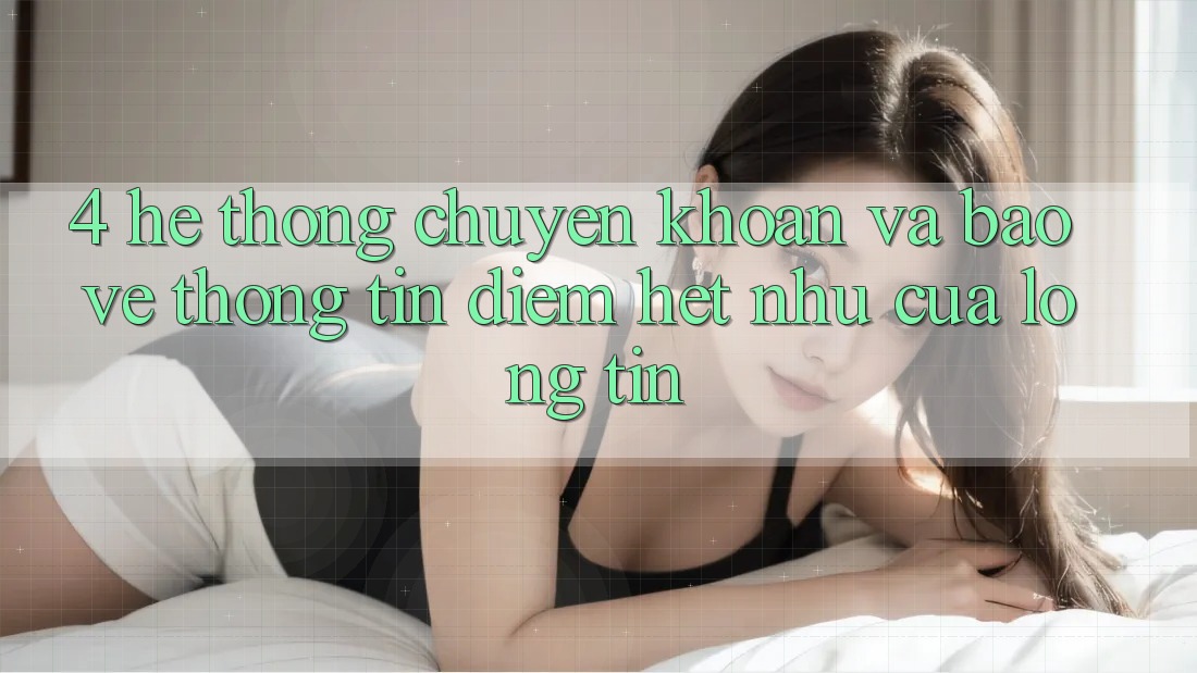 4. Hệ Thống Chuyển khoản Và Bảo vệ thông tin: Điểm Hệt như Của Lòng Tin