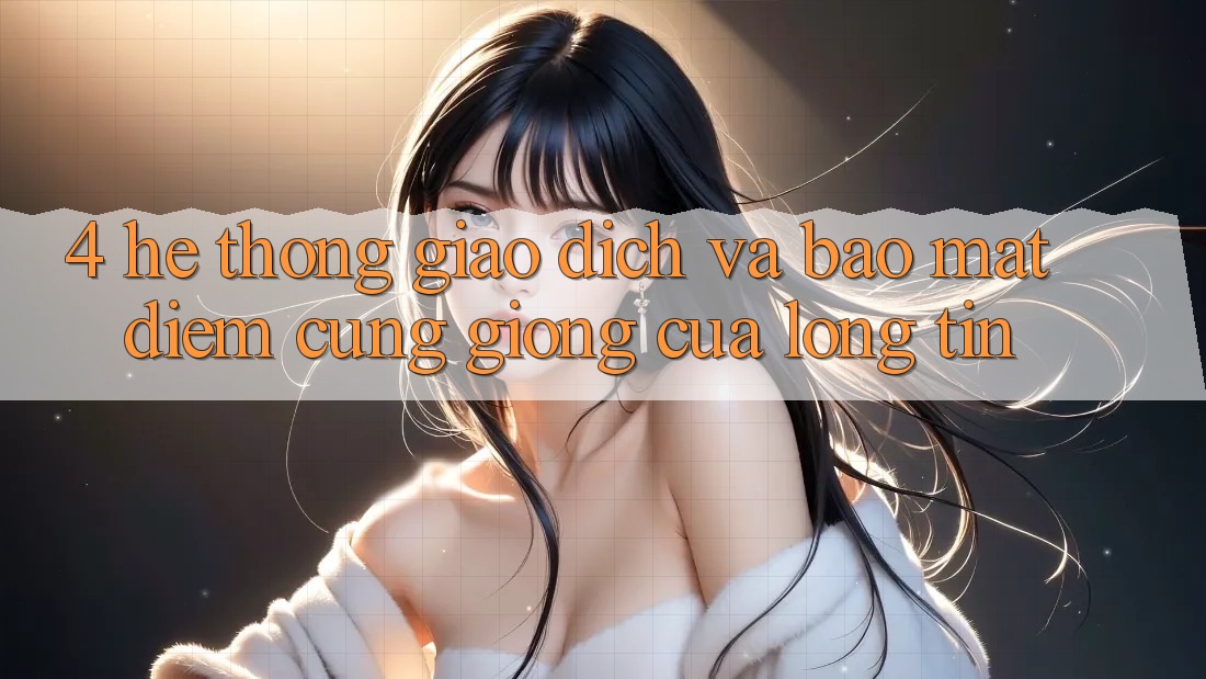 4. Hệ Thống Giao Dịch Và Bảo Mật: Điểm Cũng giống Của Lòng Tin
