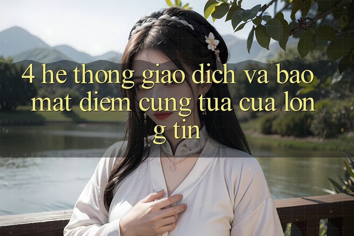 4. Hệ Thống Giao Dịch Và Bảo Mật: Điểm Cũng tựa Của Lòng Tin
