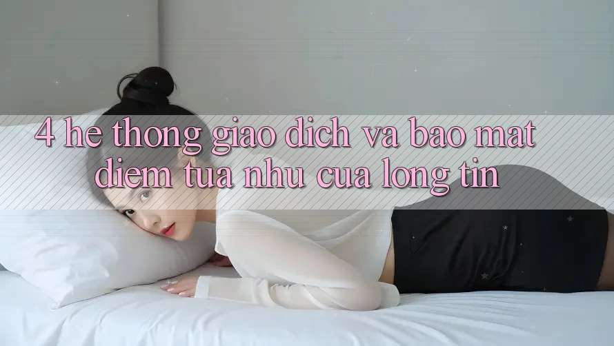 4. Hệ Thống Giao Dịch Và Bảo Mật: Điểm Tựa như Của Lòng Tin