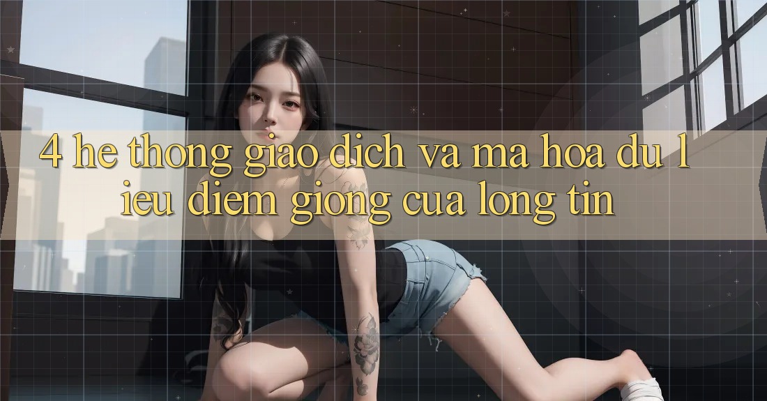 4. Hệ Thống Giao Dịch Và Mã hóa dữ liệu: Điểm Giống Của Lòng Tin