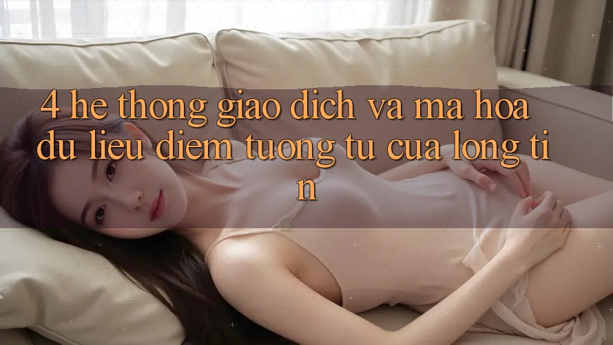 4. Hệ thống Giao Dịch Và Mã hóa dữ liệu: Điểm Tương tự Của Lòng Tin
