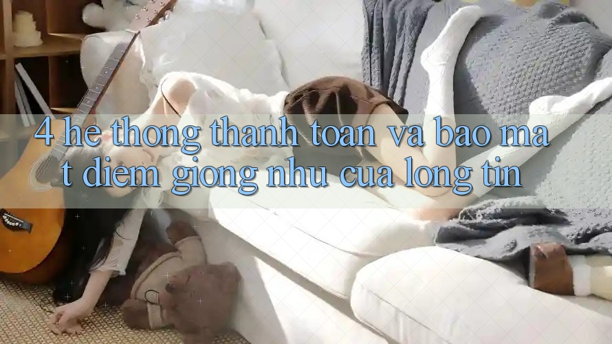 4. Hệ Thống Thanh toán Và Bảo Mật: Điểm Giống như Của Lòng Tin