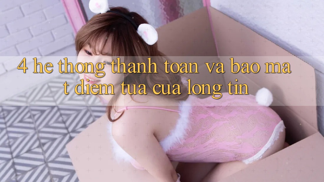 4. Hệ Thống Thanh toán Và Bảo Mật: Điểm Tựa Của Lòng Tin 4. Hệ Thống Thanh toán Và Bảo Mật: Điểm Tựa Của Lòng Tin