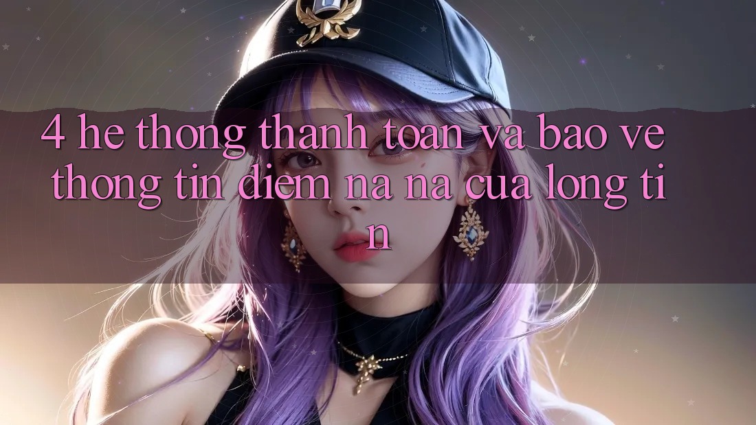 4. Hệ Thống Thanh toán Và Bảo vệ thông tin: Điểm Na ná Của Lòng Tin 4. Hệ Thống Thanh toán Và Bảo vệ thông tin: Điểm Na ná Của Lòng Tin