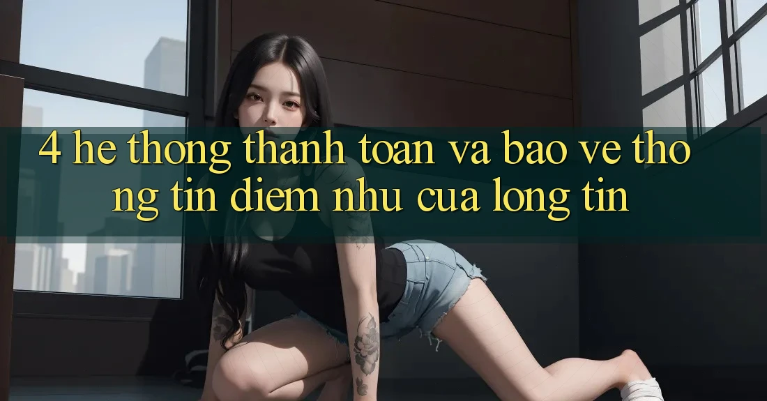 4. Hệ thống Thanh toán Và Bảo vệ thông tin: Điểm Như Của Lòng Tin 4. Hệ thống Thanh toán Và Bảo vệ thông tin: Điểm Như Của Lòng Tin