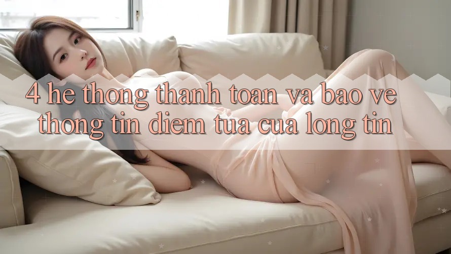 4. Hệ Thống Thanh toán Và Bảo vệ thông tin: Điểm Tựa Của Lòng Tin