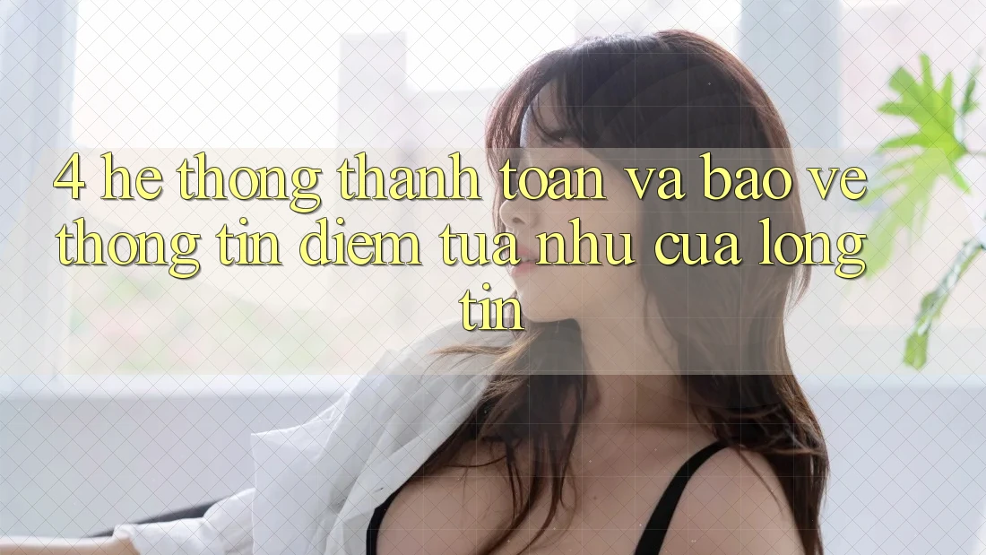 4. Hệ Thống Thanh toán Và Bảo vệ thông tin: Điểm Tựa như Của Lòng Tin 4. Hệ Thống Thanh toán Và Bảo vệ thông tin: Điểm Tựa như Của Lòng Tin