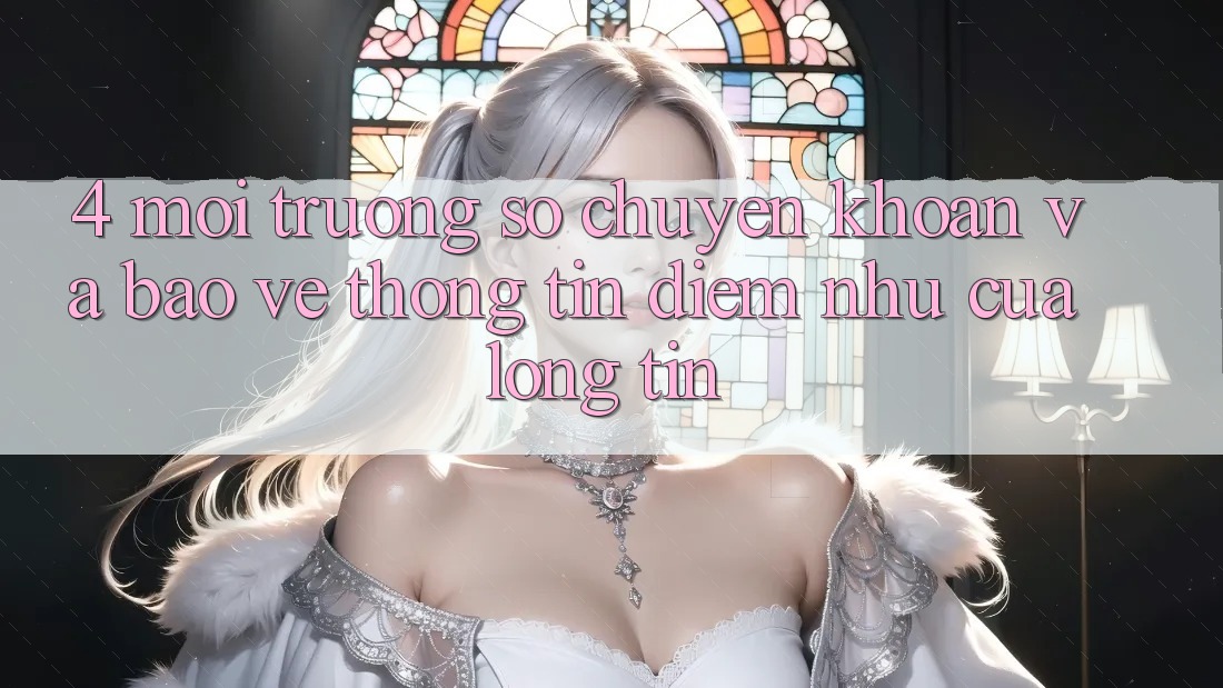 4. Môi trường số Chuyển khoản Và Bảo vệ thông tin: Điểm Như Của Lòng Tin