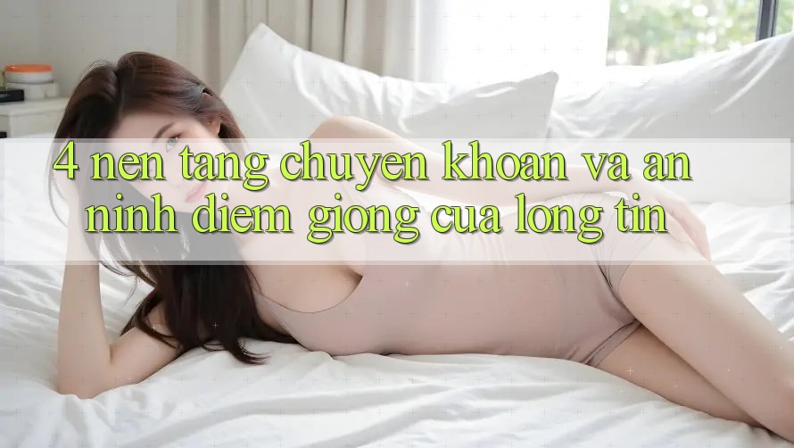 4. Nền tảng Chuyển khoản Và An ninh: Điểm Giống Của Lòng Tin