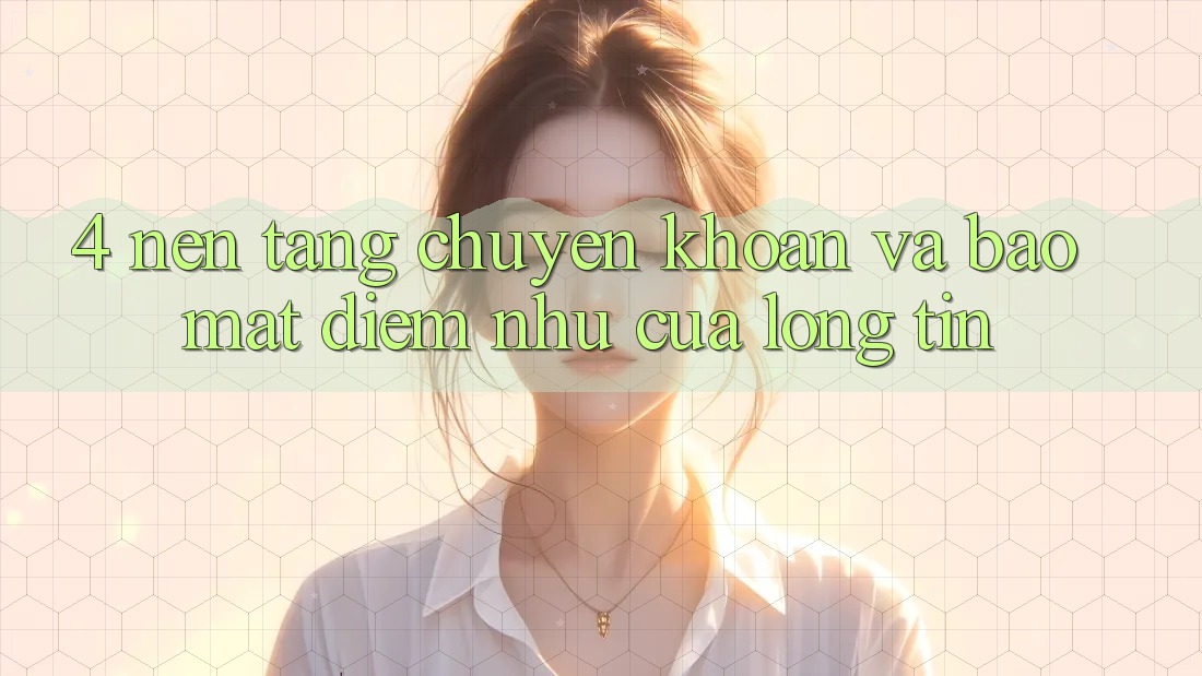 4. Nền tảng Chuyển khoản Và Bảo Mật: Điểm Như Của Lòng Tin