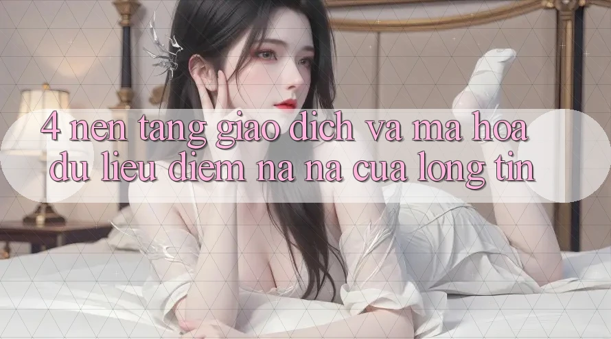 4. Nền tảng Giao Dịch Và Mã hóa dữ liệu: Điểm Na ná Của Lòng Tin