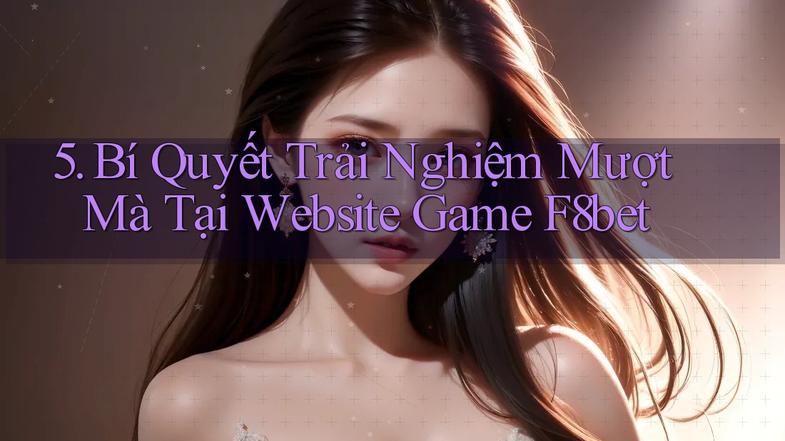5. Bí Quyết Trải Nghiệm Mượt Mà Tại Website Game F8bet