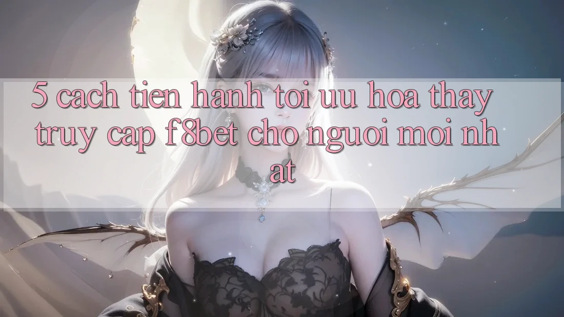 5. Cách tiến hành Tối Ưu Hóa Thấy Truy Cập F8bet Cho Người Mới nhất
