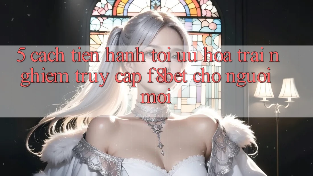 5. Cách tiến hành Tối Ưu Hóa Trải Nghiệm Truy Cập F8bet Cho Người Mới