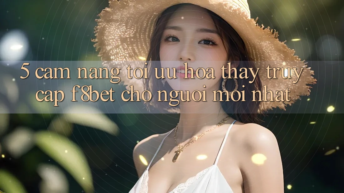 5. Cẩm nang Tối Ưu Hóa Thấy Truy Cập F8bet Cho Người Mới nhất 5. Cẩm nang Tối Ưu Hóa Thấy Truy Cập F8bet Cho Người Mới nhất