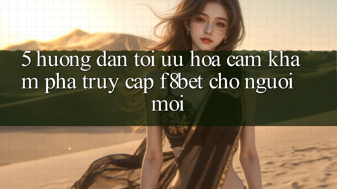 5. Hướng Dẫn Tối Ưu Hóa Cảm khám phá Truy Cập F8bet Cho Người Mới