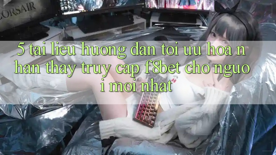 5. Tài liệu hướng dẫn Tối Ưu Hóa Nhận thấy Truy Cập F8bet Cho Người Mới nhất