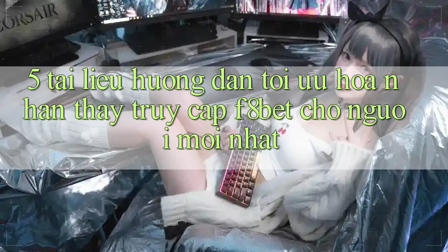 5. Tài liệu hướng dẫn Tối Ưu Hóa Nhận thấy Truy Cập F8bet Cho Người Mới nhất