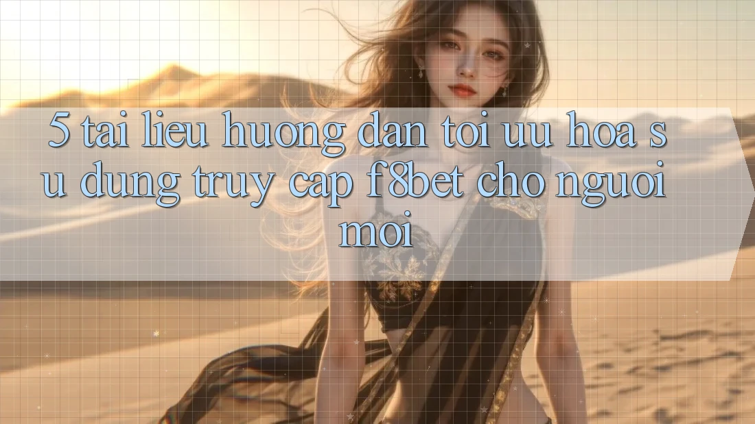5. Tài liệu hướng dẫn Tối Ưu Hóa Sử dụng Truy Cập F8bet Cho Người Mới 5. Tài liệu hướng dẫn Tối Ưu Hóa Sử dụng Truy Cập F8bet Cho Người Mới