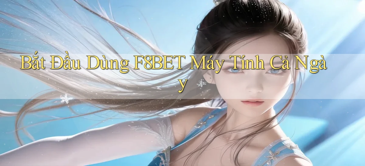 bắt đầu dùng f8bet máy tính cả ngày
