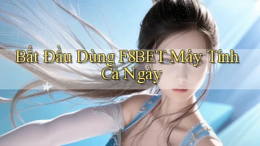 bắt đầu dùng f8bet máy tính cả ngày