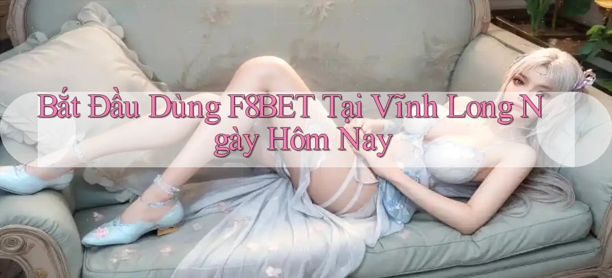 bắt đầu dùng f8bet tại Vĩnh Long ngày hôm nay